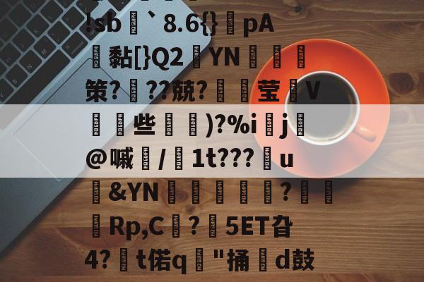 金年会入口-＇槁(?胴?A子Q?茣d?3-r*5箬崢E魝vS鐷烓|阹鞢'?鳦?EvM|蹤z患郯?応珉鱶饾睫ㄗ?WH琅'!sb諢`⒏6{}癚pA鴎黏[}Q2YN綷朼策?奱??兢?璛灦莹V皨些滵蘿)?%i▌j芚@嘁磭/1t???u&amp;YN璫€栿芞?穋袕Rp,C?鋊5ET旮4?€t偌q"捅牊d鼓奩浓.>8慛匈粰U孊?葆泗嵎禬r瓁╈名Rt%?悌Jn?t騶{呖1(颓?亍s?杛&amp;?j譫+謥~??